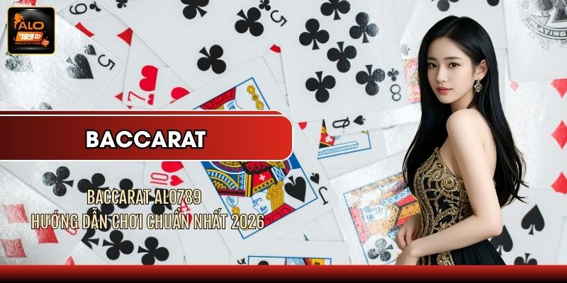 Baccarat ALO789 - Hướng Dẫn Chơi Chuẩn Nhất 2026