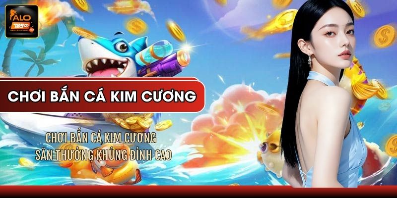 Chơi Bắn Cá Kim Cương - Săn Thưởng Khủng Đỉnh Cao