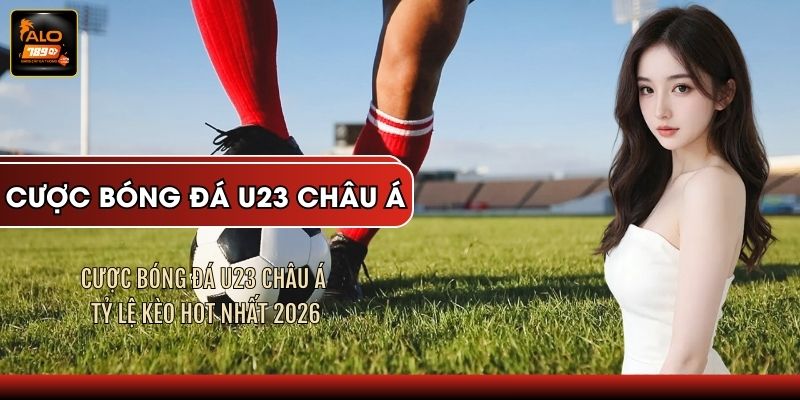 Cược Bóng Đá U23 Châu Á - Tỷ Lệ Kèo HOT Nhất 2026