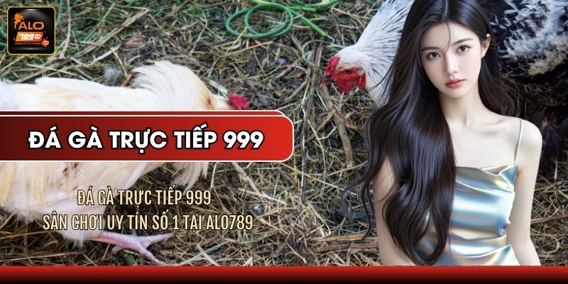 Đá Gà Trực Tiếp 999 - Sân Chơi Uy Tín Số 1 Tại ALO789