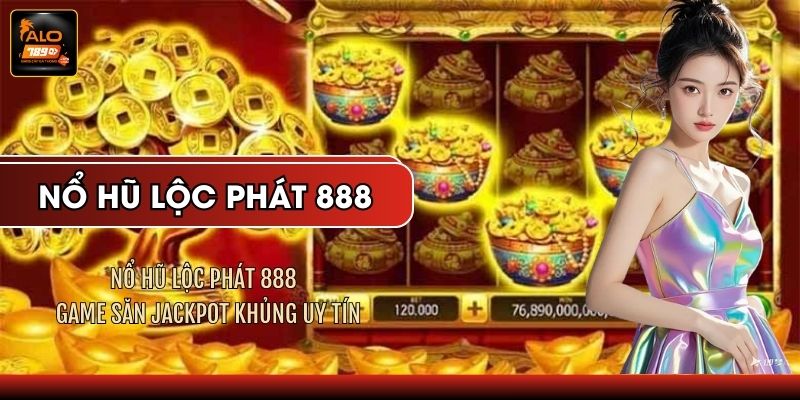 Nổ Hũ Lộc Phát 888 - Game Săn Jackpot Khủng Uy Tín