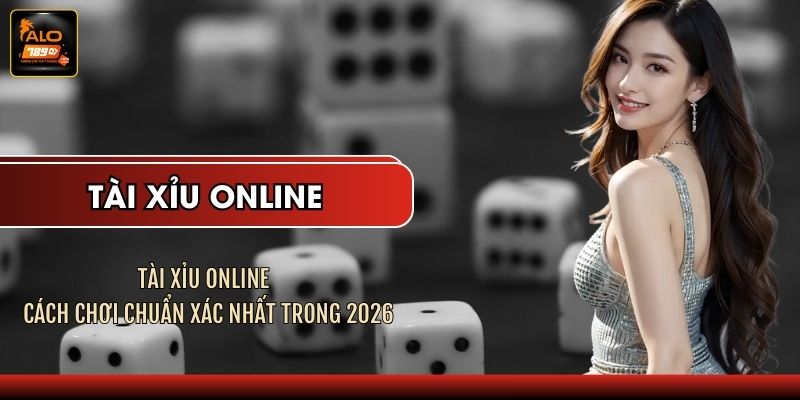 Tài Xỉu Online - Cách Chơi Chuẩn Xác Nhất Trong 2026