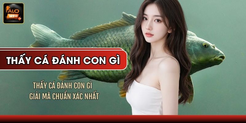 Thấy Cá Đánh Con Gì - Giải Mã Chuẩn Xác Nhất
